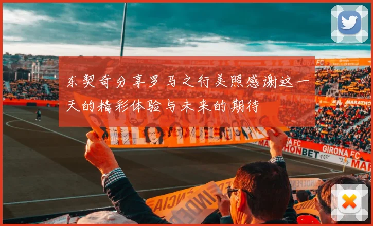东契奇分享罗马之行美照感谢这一天的精彩体验与未来的期待