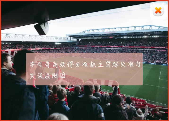 字母哥高效得分难救主罚球失准与失误成败因