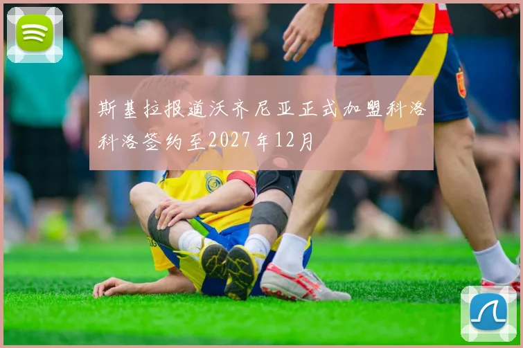 斯基拉报道沃齐尼亚正式加盟科洛科洛签约至2027年12月