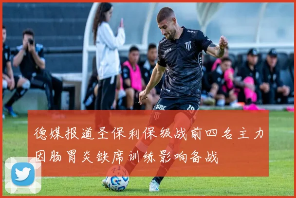 德媒报道圣保利保级战前四名主力因肠胃炎缺席训练影响备战