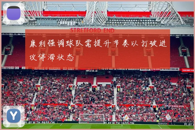 康利强调球队需提升节奏以打破进攻停滞状态