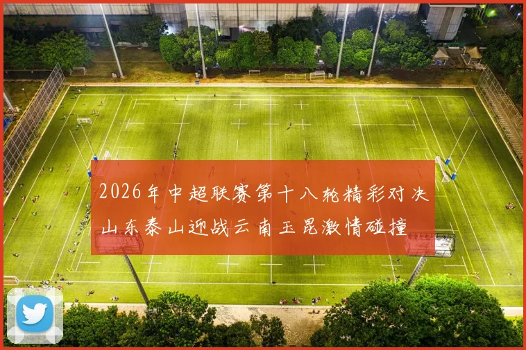 2026年中超联赛第十八轮精彩对决山东泰山迎战云南玉昆激情碰撞