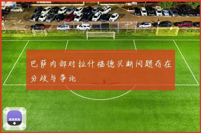 巴萨内部对拉什福德买断问题存在分歧与争论