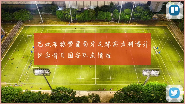 巴坎布称赞葡萄牙足球实力渊博并怀念昔日国安队友情谊