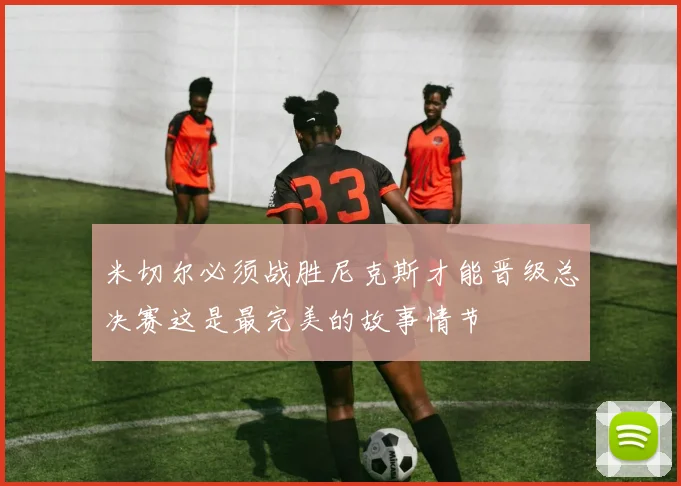 米切尔必须战胜尼克斯才能晋级总决赛这是最完美的故事情节