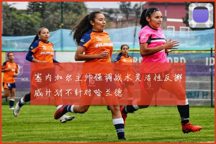 塞内加尔主帅强调战术灵活性反挪威计划不针对哈兰德