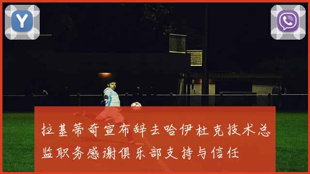 拉基蒂奇宣布辞去哈伊杜克技术总监职务感谢俱乐部支持与信任