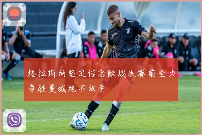 格拉斯纳坚定信念欧战决赛前全力争胜曼城绝不放弃