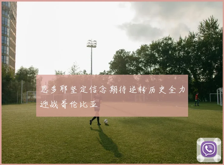 恩多耶坚定信念期待逆转历史全力迎战哥伦比亚