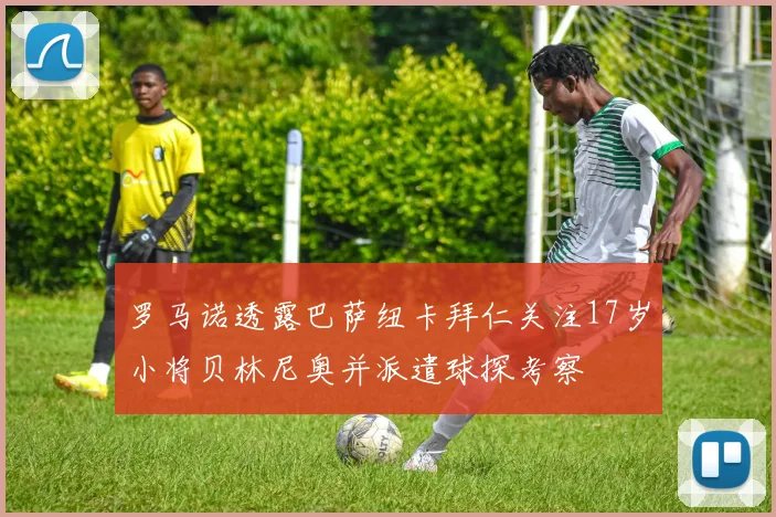 罗马诺透露巴萨纽卡拜仁关注17岁小将贝林尼奥并派遣球探考察