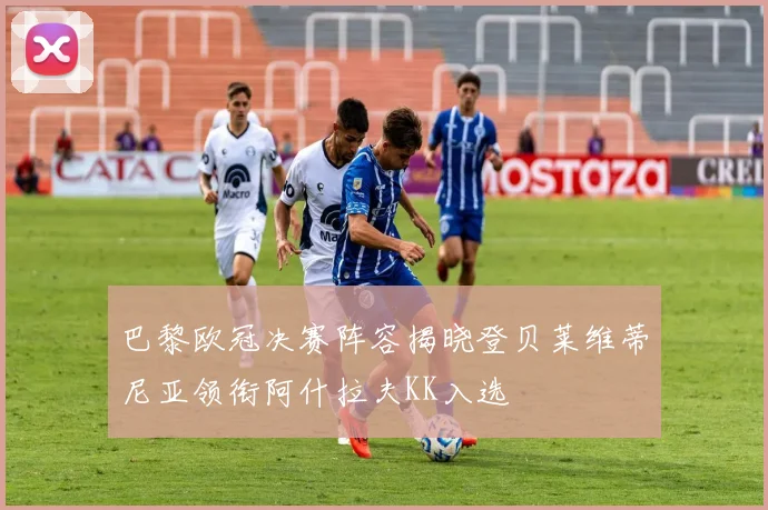 巴黎欧冠决赛阵容揭晓登贝莱维蒂尼亚领衔阿什拉夫KK入选